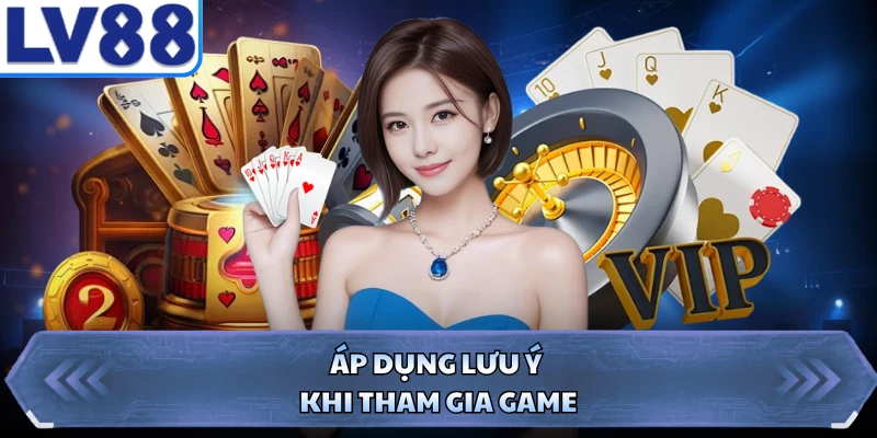 Áp dụng lưu ý khi tham gia game